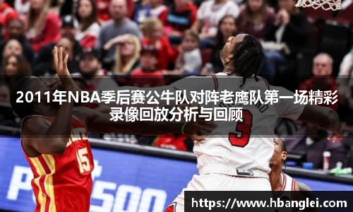 2011年NBA季后赛公牛队对阵老鹰队第一场精彩录像回放分析与回顾