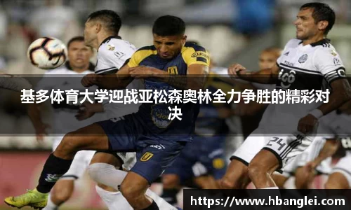 基多体育大学迎战亚松森奥林全力争胜的精彩对决