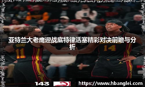 亚特兰大老鹰迎战底特律活塞精彩对决前瞻与分析