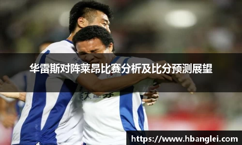 华雷斯对阵莱昂比赛分析及比分预测展望