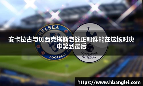 安卡拉古与贝西克塔斯激战正酣谁能在这场对决中笑到最后