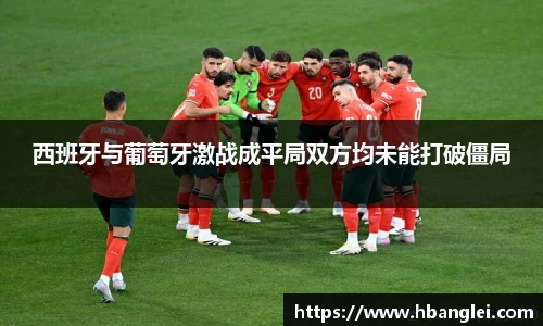 西班牙与葡萄牙激战成平局双方均未能打破僵局